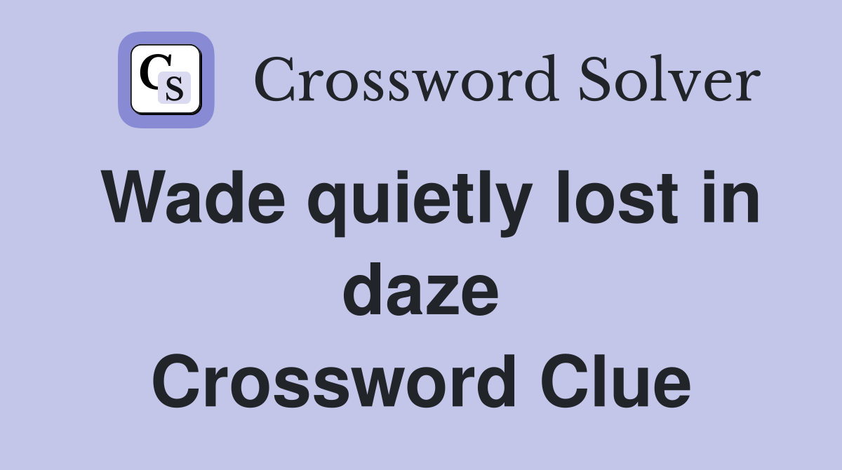 Wade quietly lost in daze Crossword Clue