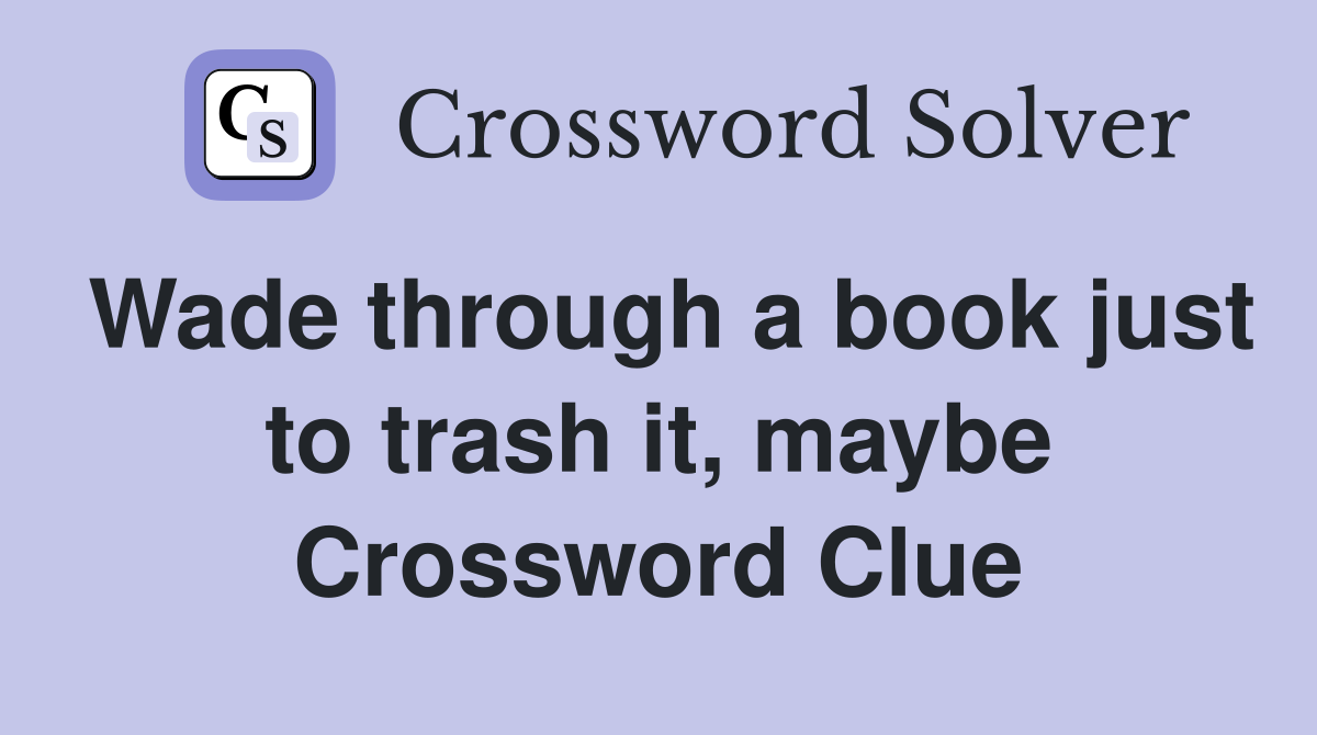 Wade through a book just to trash it, maybe Crossword Clue