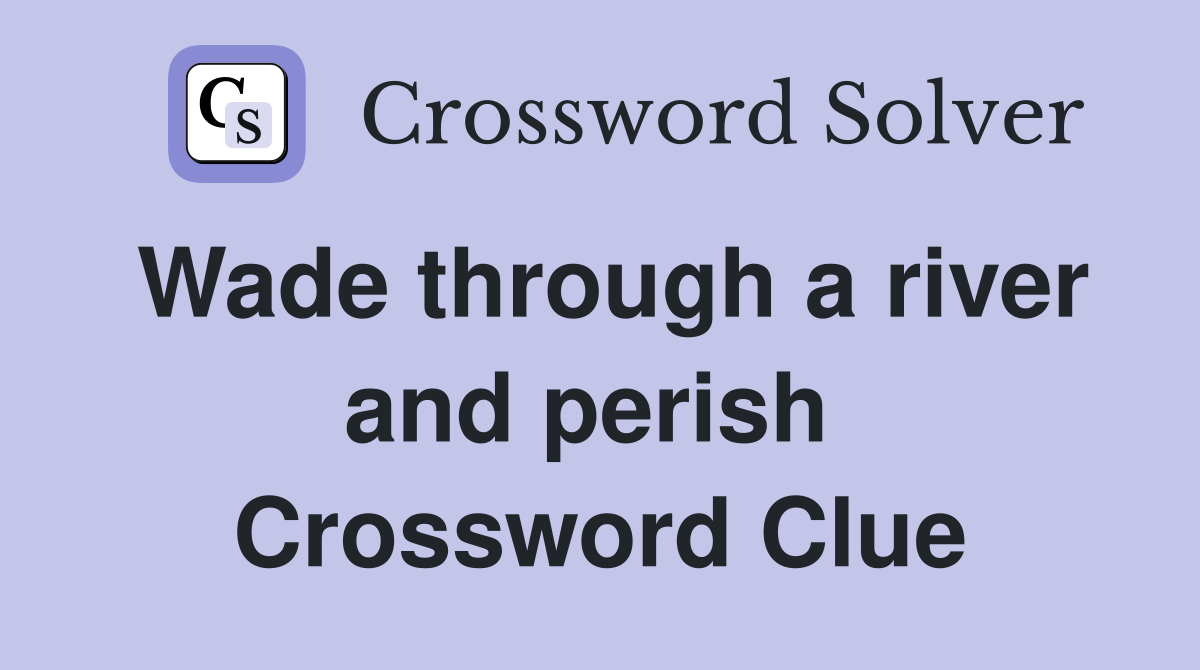 Wade through a river and perish  Crossword Clue