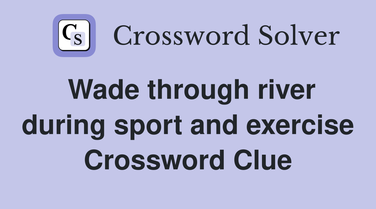 Wade through river during sport and exercise Crossword Clue