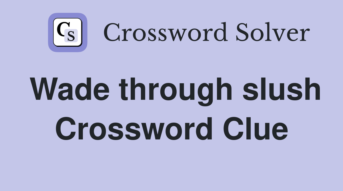 Wade through slush Crossword Clue