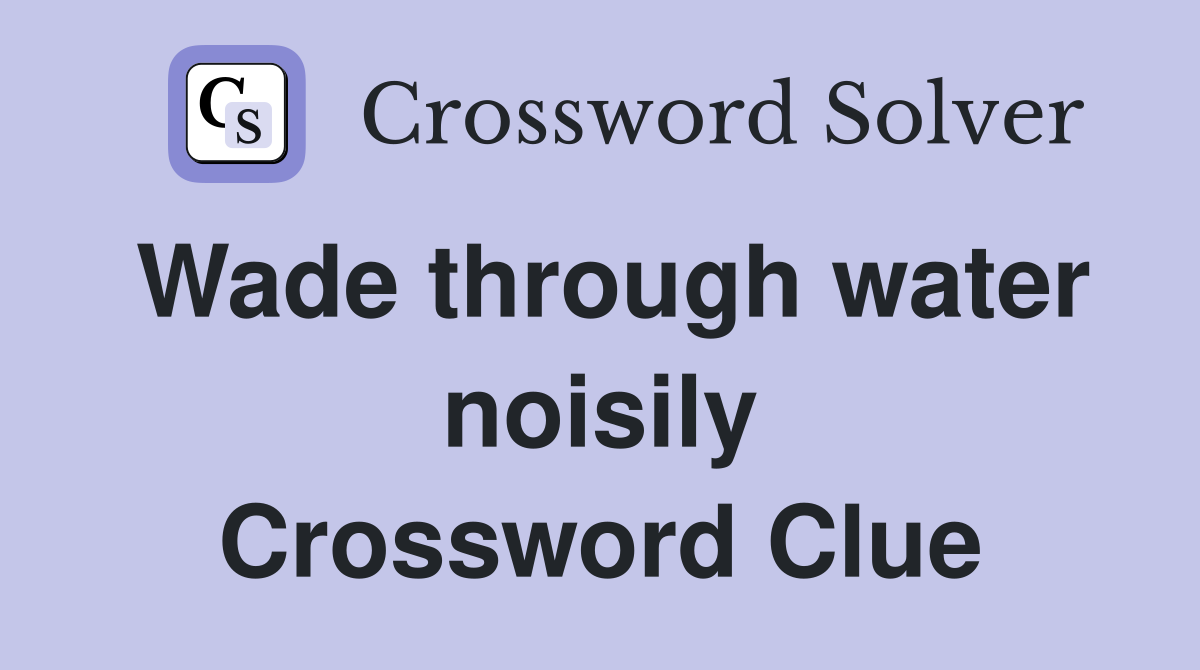 Wade through water noisily Crossword Clue