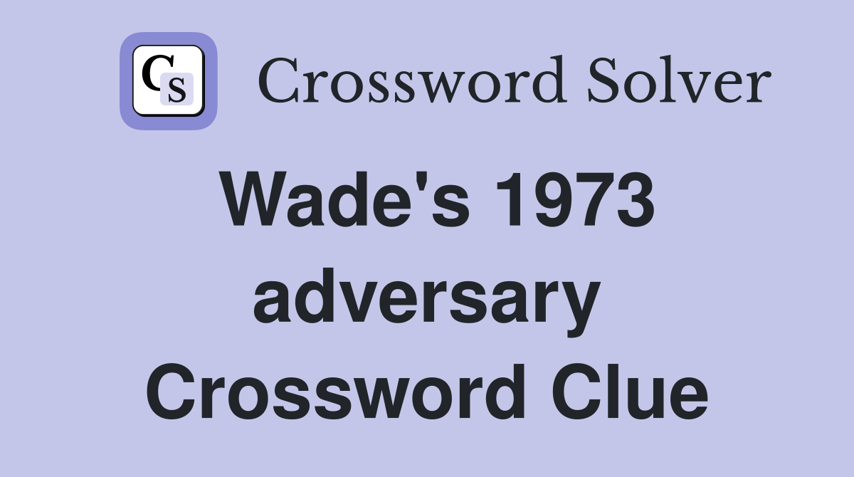 Wade's 1973 adversary Crossword Clue
