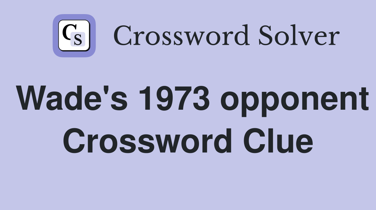 Wade's 1973 opponent Crossword Clue