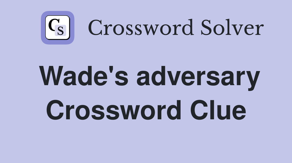 Wade's adversary Crossword Clue