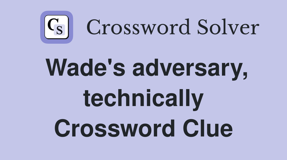 Wade's adversary, technically Crossword Clue