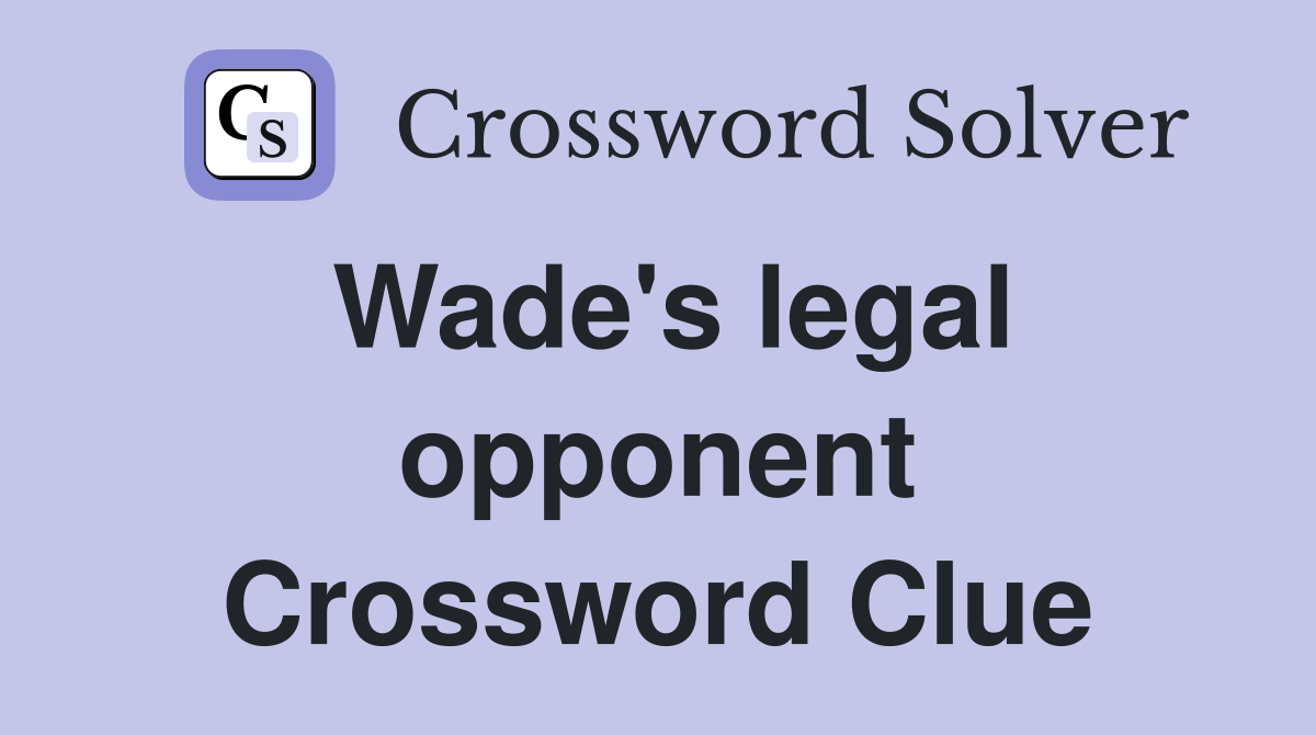 Wade's legal opponent Crossword Clue