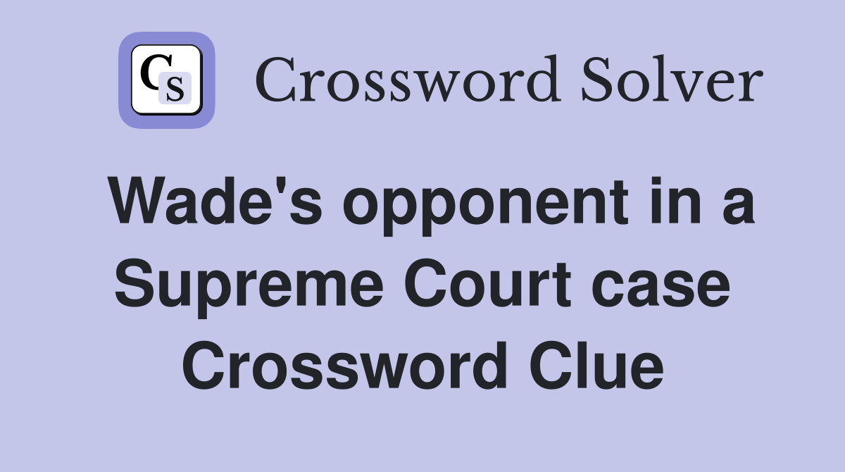 Wade's opponent in a Supreme Court case Crossword Clue