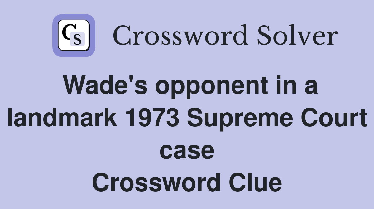Wade's opponent in a landmark 1973 Supreme Court case Crossword Clue