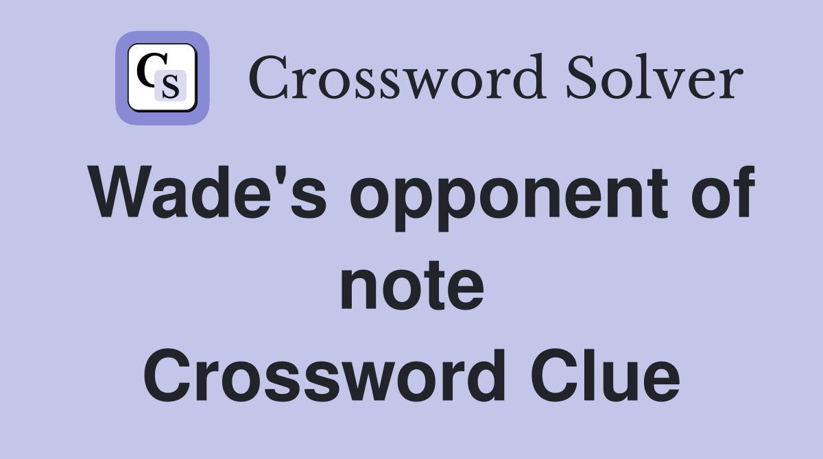 Wade's opponent of note Crossword Clue
