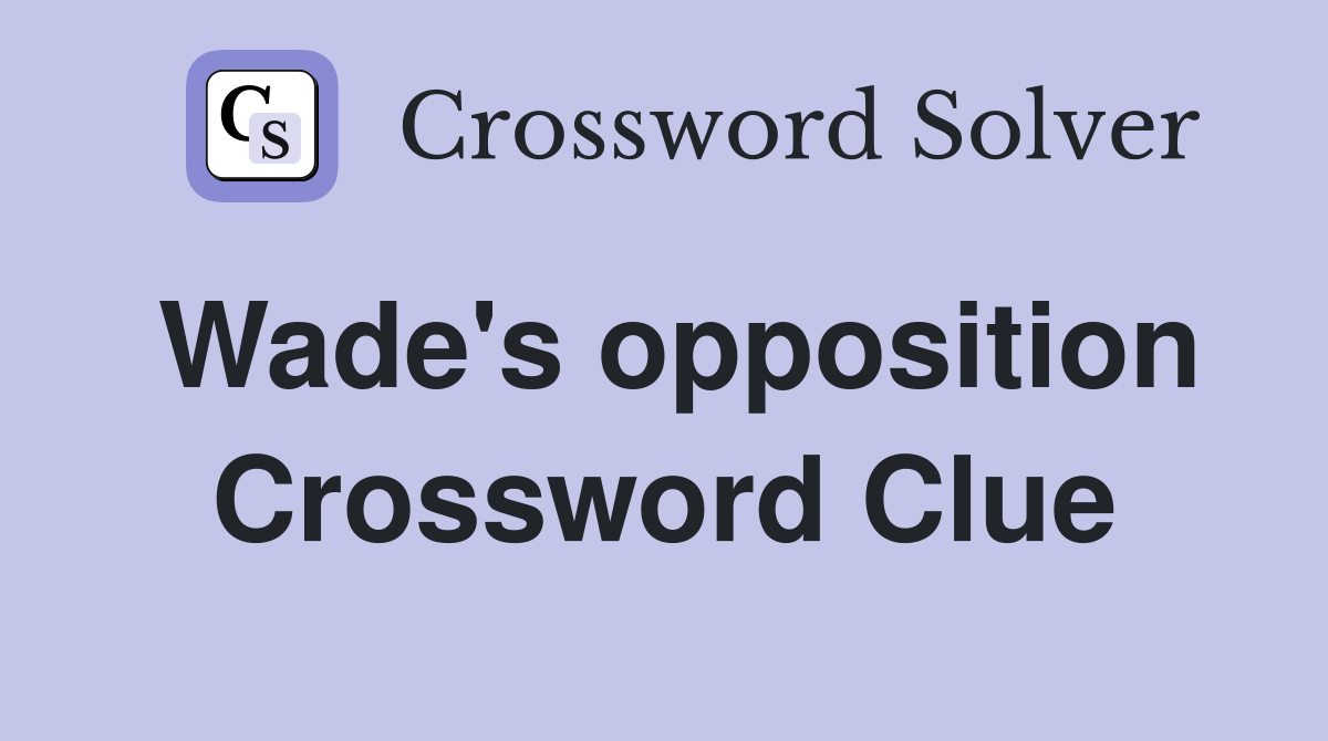 Wade's opposition Crossword Clue