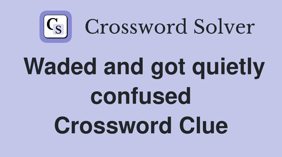 Waded and got quietly confused Crossword Clue