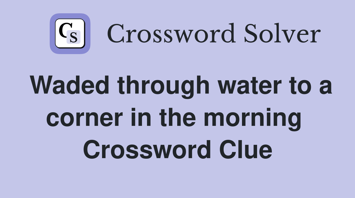 Waded through water to a corner in the morning  Crossword Clue