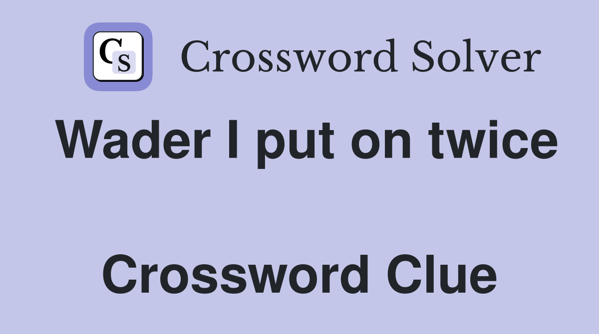 Wader I put on twice  Crossword Clue