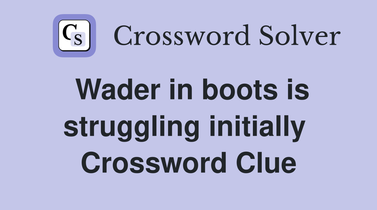 Wader in boots is struggling initially  Crossword Clue