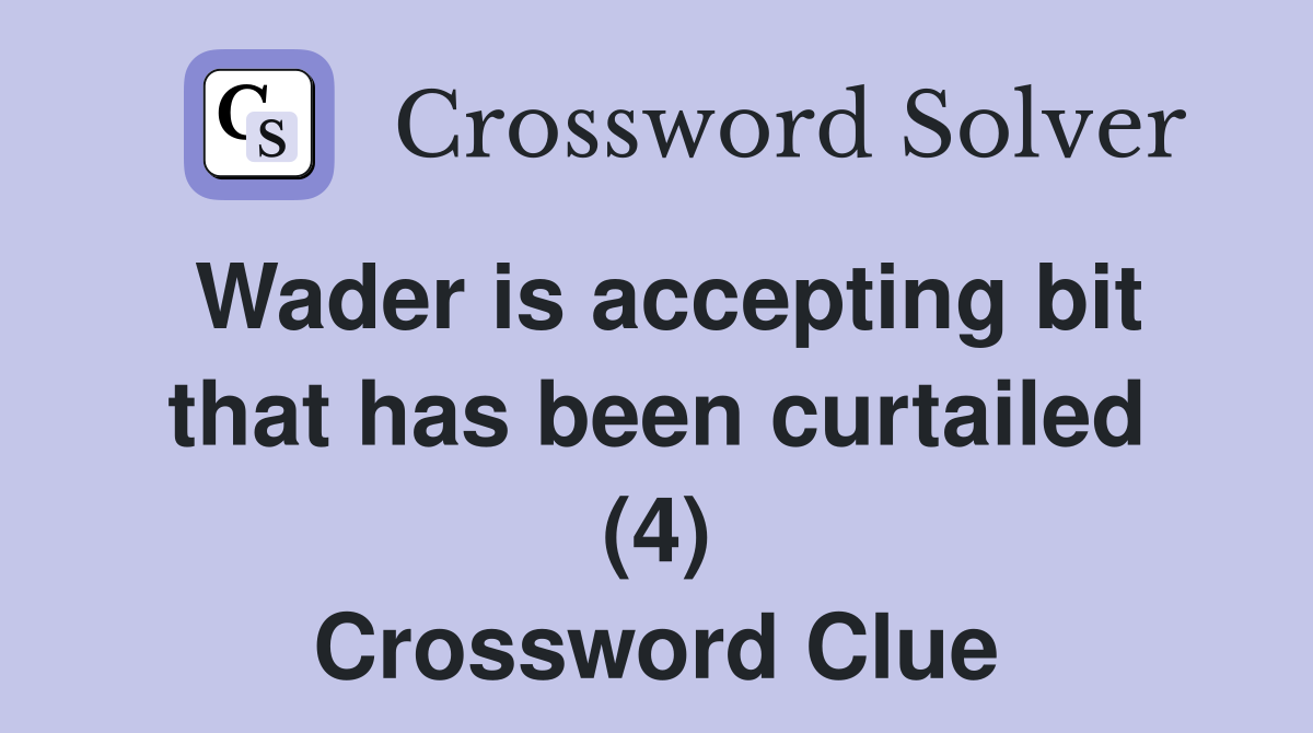 Wader is accepting bit that has been curtailed (4) Crossword Clue