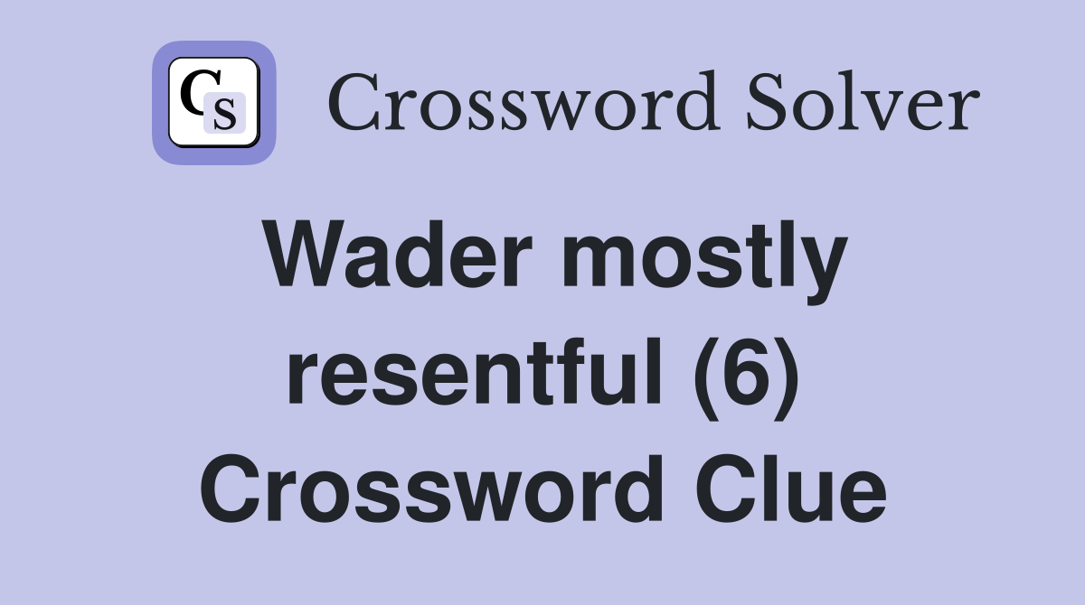Wader mostly resentful (6) Crossword Clue