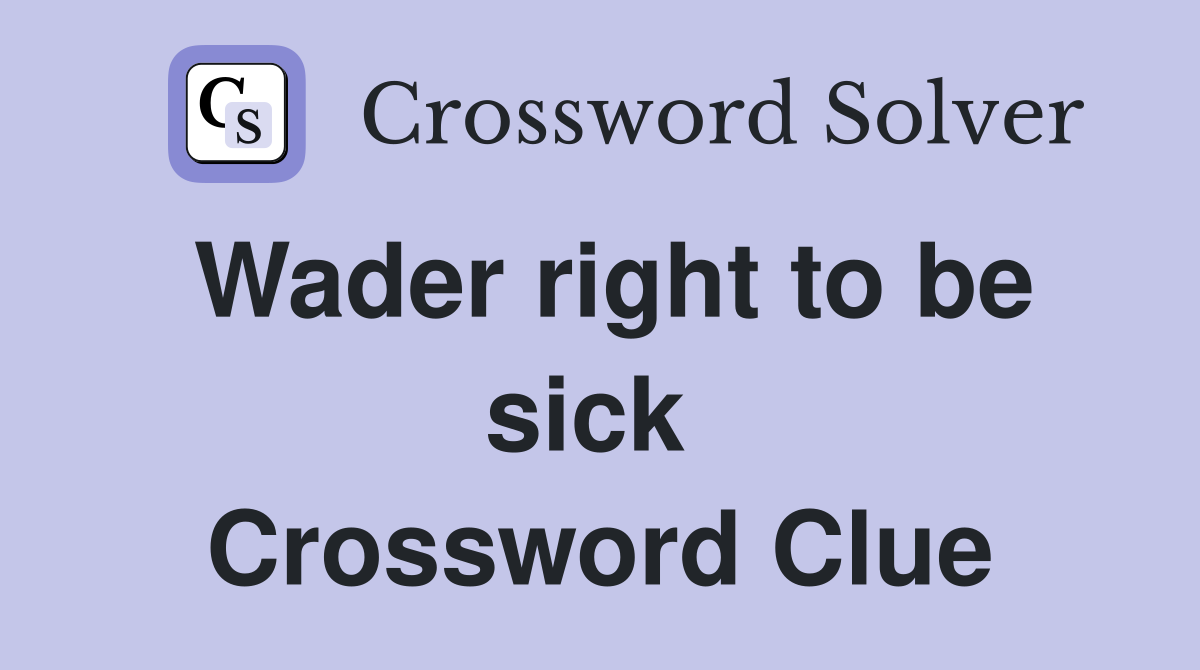 Wader right to be sick  Crossword Clue
