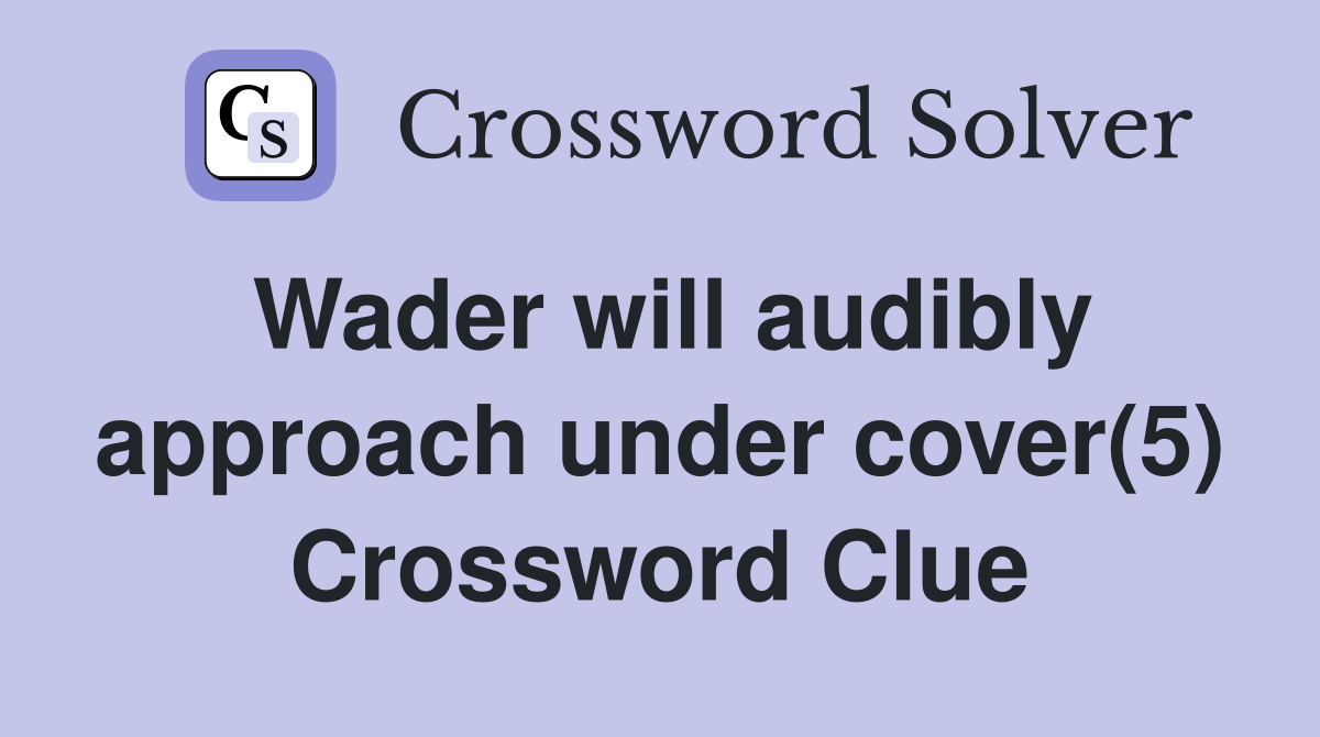 Wader will audibly approach under cover(5) Crossword Clue
