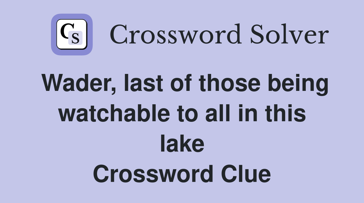 Wader, last of those being watchable to all in this lake Crossword Clue