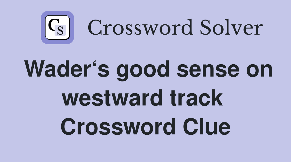 Wader‘s good sense on westward track  Crossword Clue