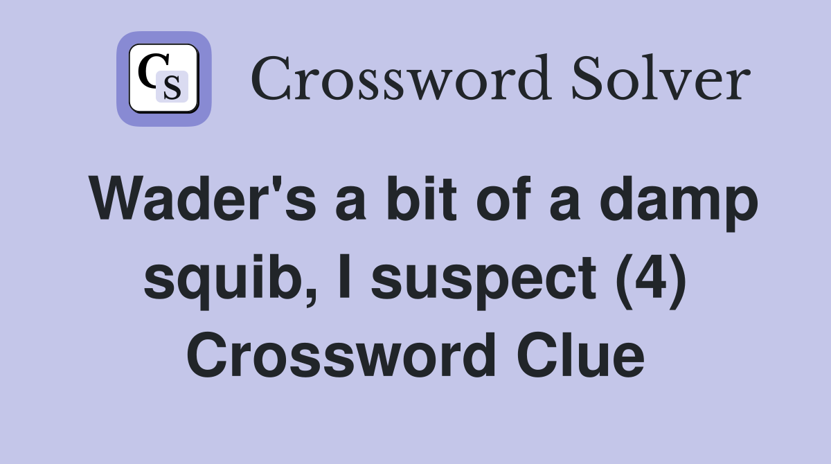 Wader's a bit of a damp squib, I suspect (4) Crossword Clue