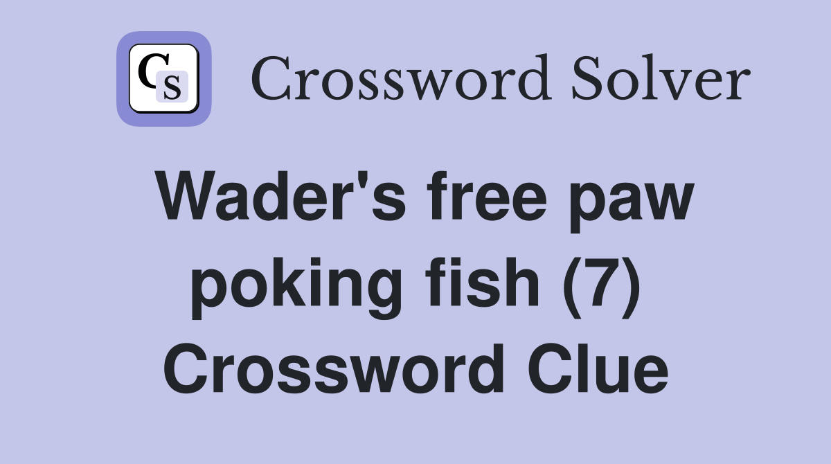 Wader's free paw poking fish (7) Crossword Clue
