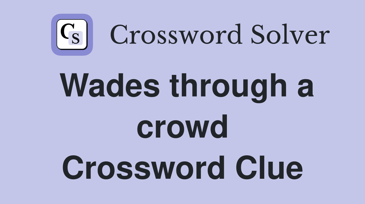 Wades through a crowd Crossword Clue