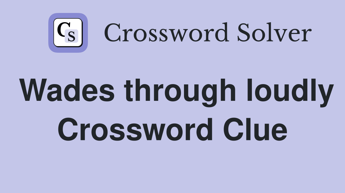 Wades through loudly Crossword Clue