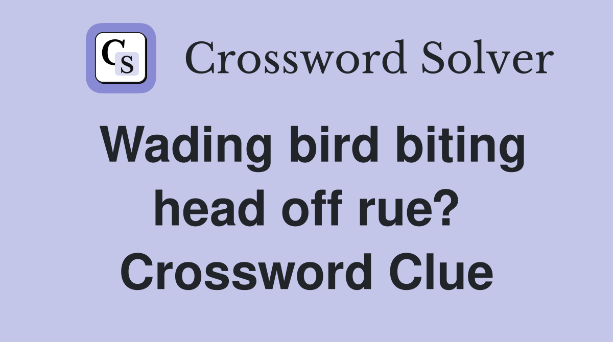 Wading bird biting head off rue? Crossword Clue
