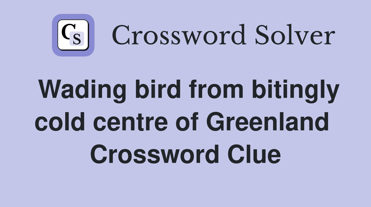 Wading bird from bitingly cold centre of Greenland  Crossword Clue