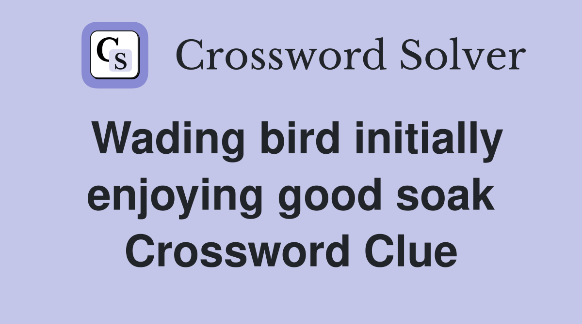 Wading bird initially enjoying good soak Crossword Clue