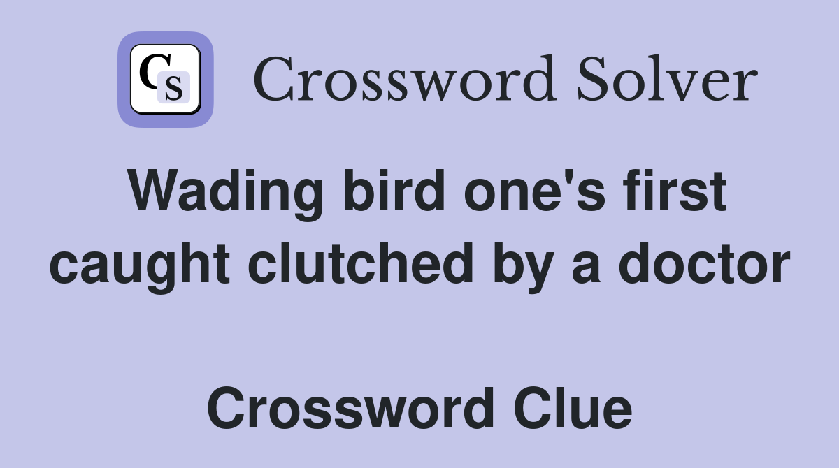 Wading bird one's first caught clutched by a doctor  Crossword Clue