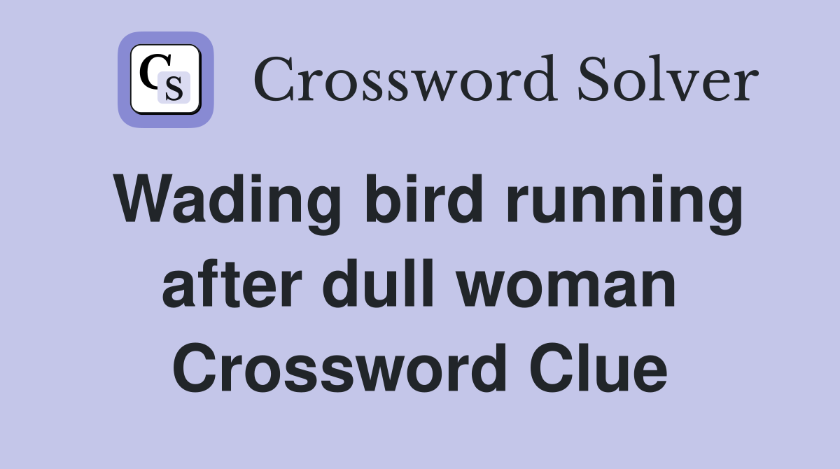 Wading bird running after dull woman Crossword Clue