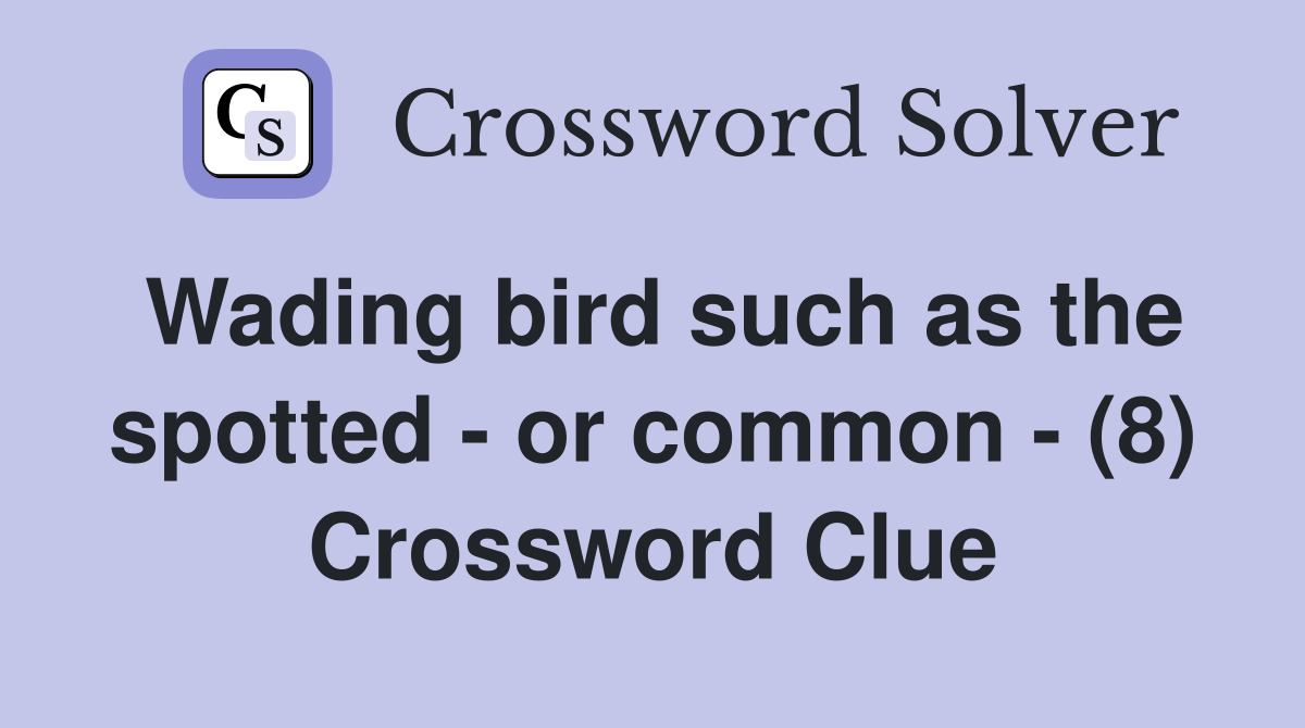 Wading bird such as the spotted - or common - (8) Crossword Clue