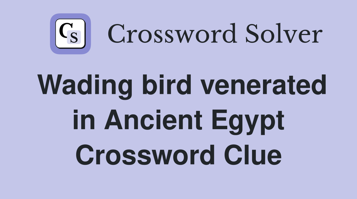 Wading bird venerated in Ancient Egypt Crossword Clue