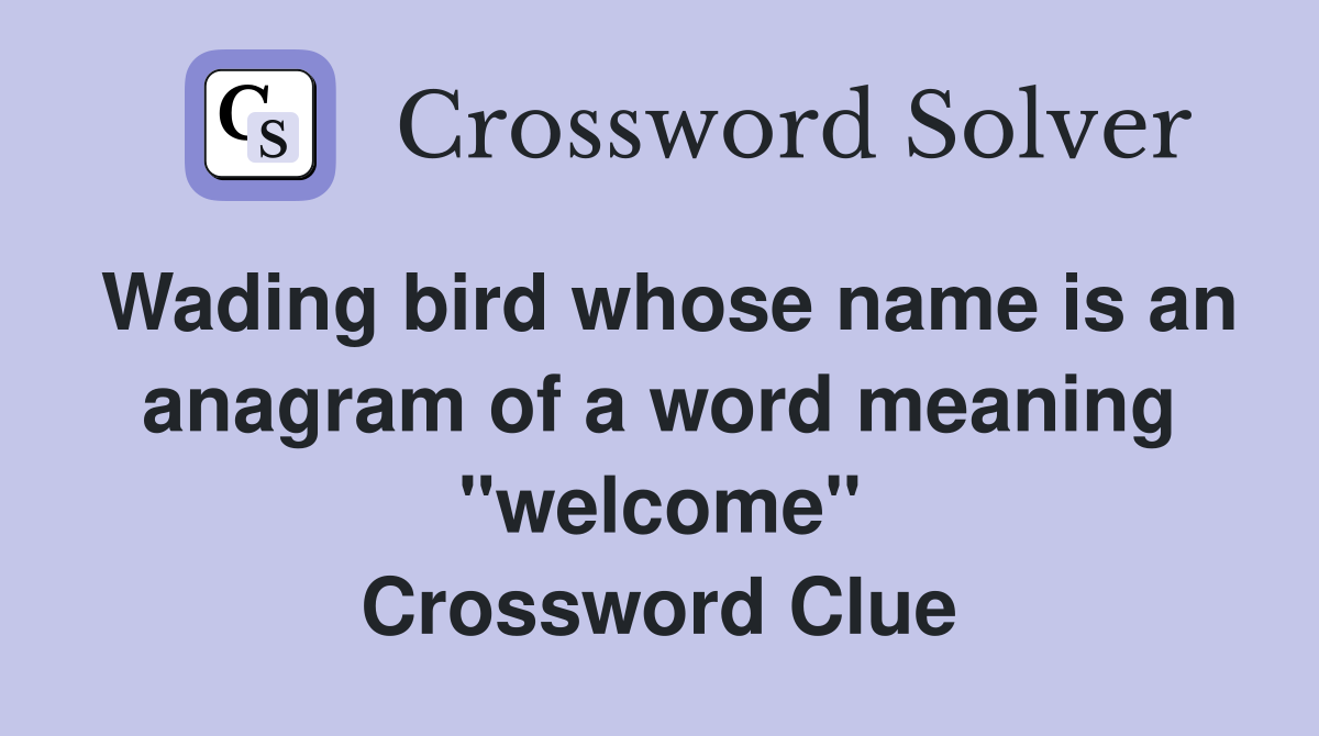 Wading bird whose name is an anagram of a word meaning "welcome" Crossword Clue