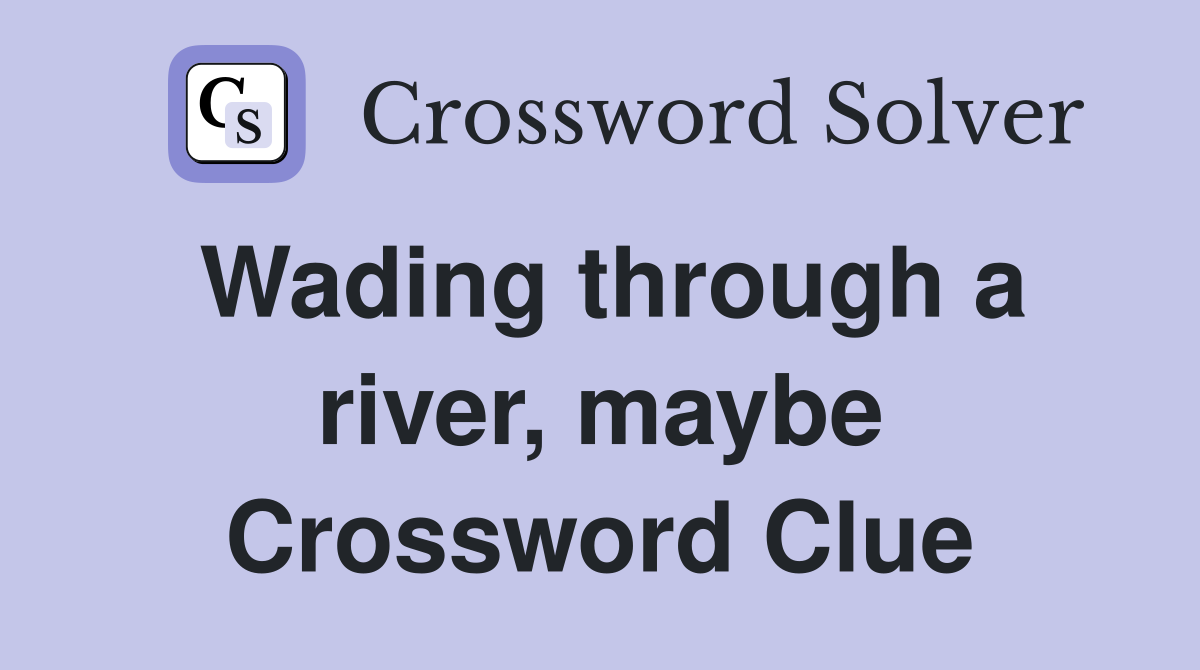 Wading through a river, maybe Crossword Clue