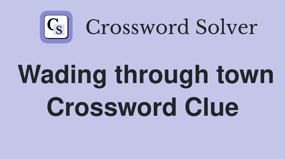 Wading through town Crossword Clue