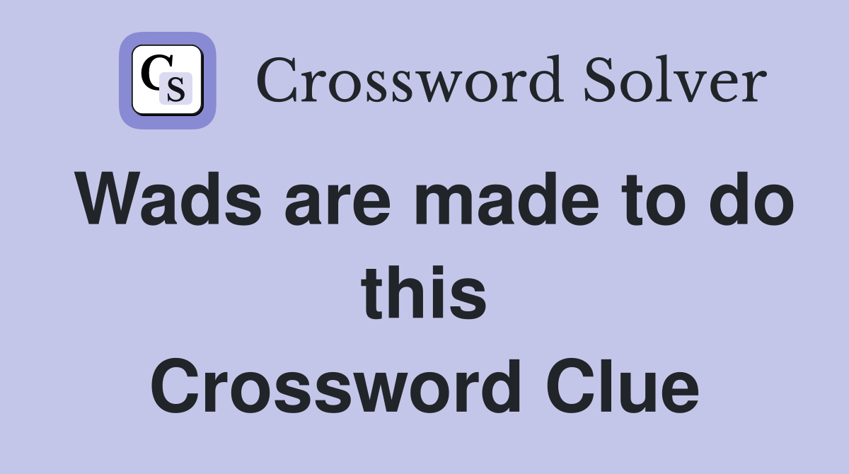 Wads are made to do this Crossword Clue