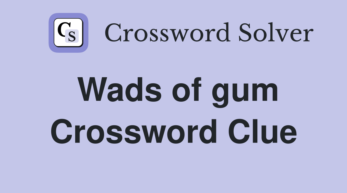Wads of gum Crossword Clue