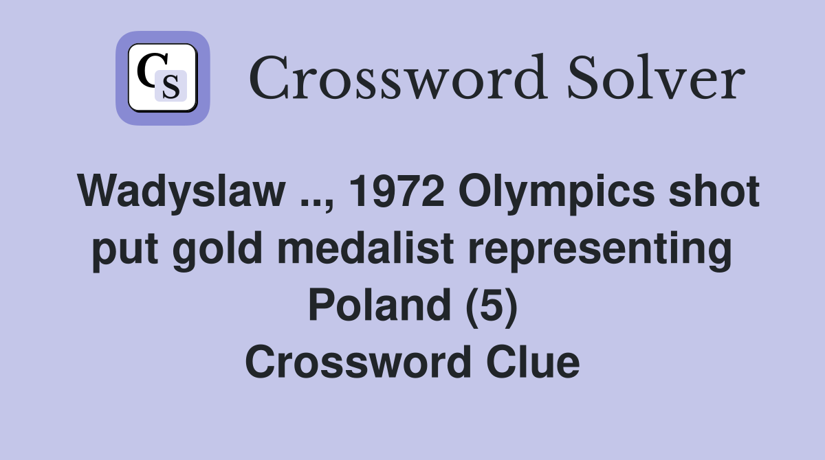 Wadyslaw .., 1972 Olympics shot put gold medalist representing Poland (5) Crossword Clue
