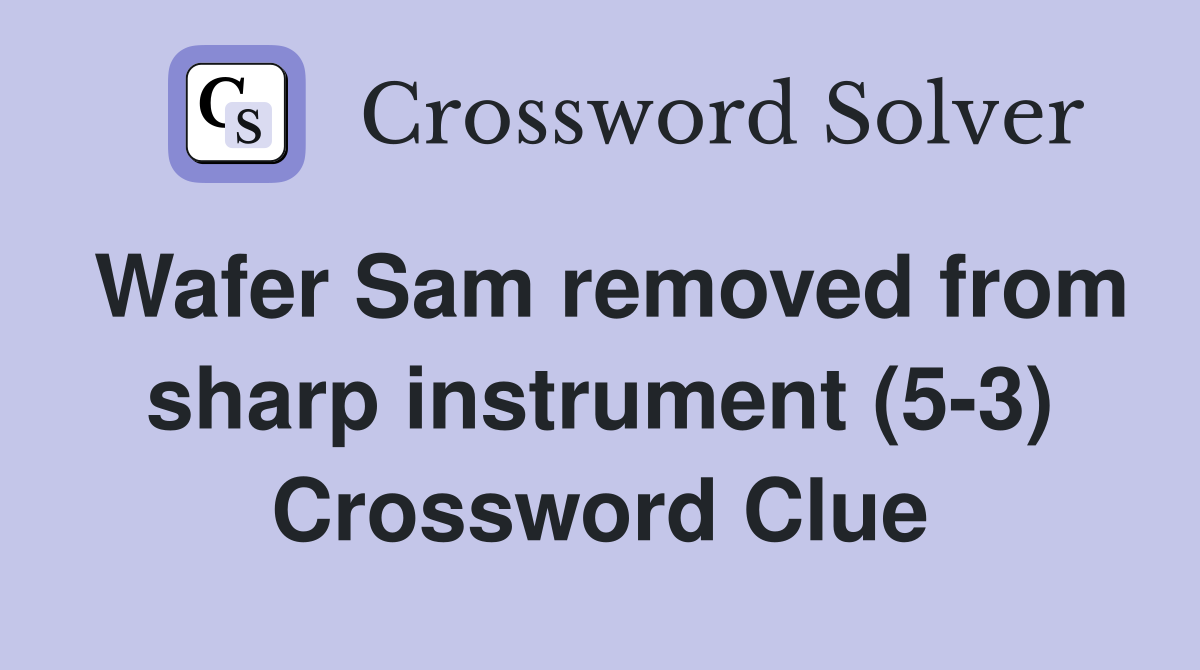 Wafer Sam removed from sharp instrument (5-3) Crossword Clue
