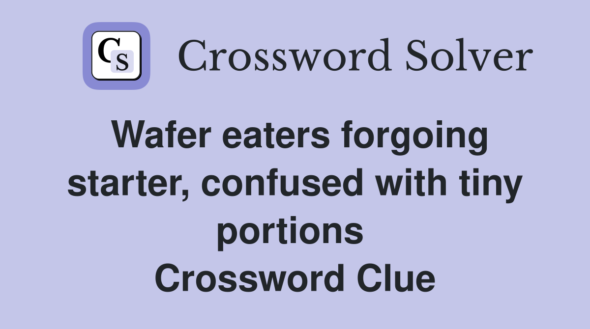 Wafer eaters forgoing starter, confused with tiny portions  Crossword Clue