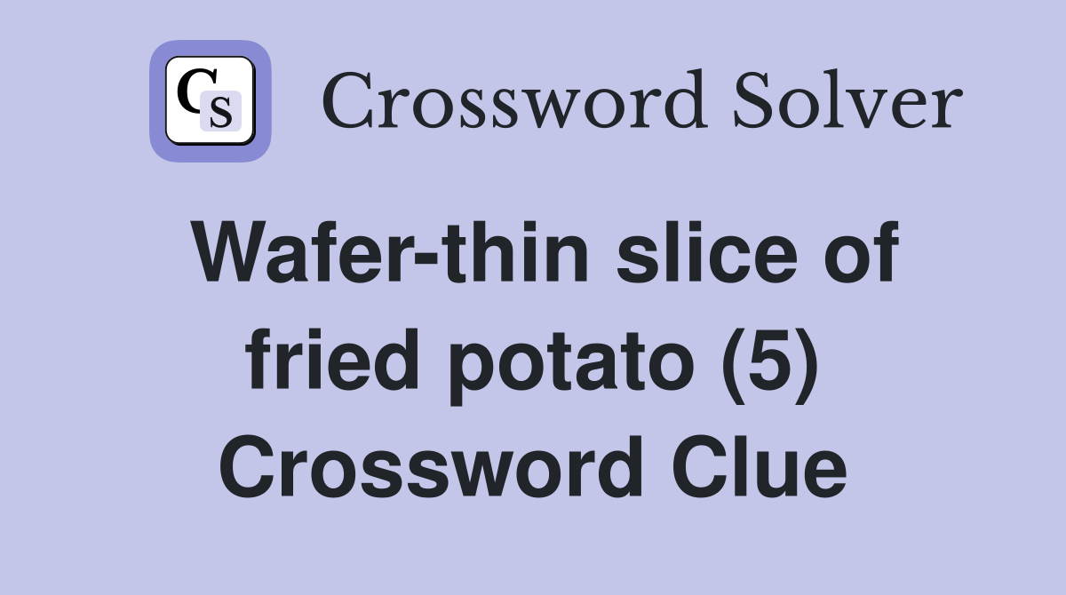 Wafer-thin slice of fried potato (5) Crossword Clue