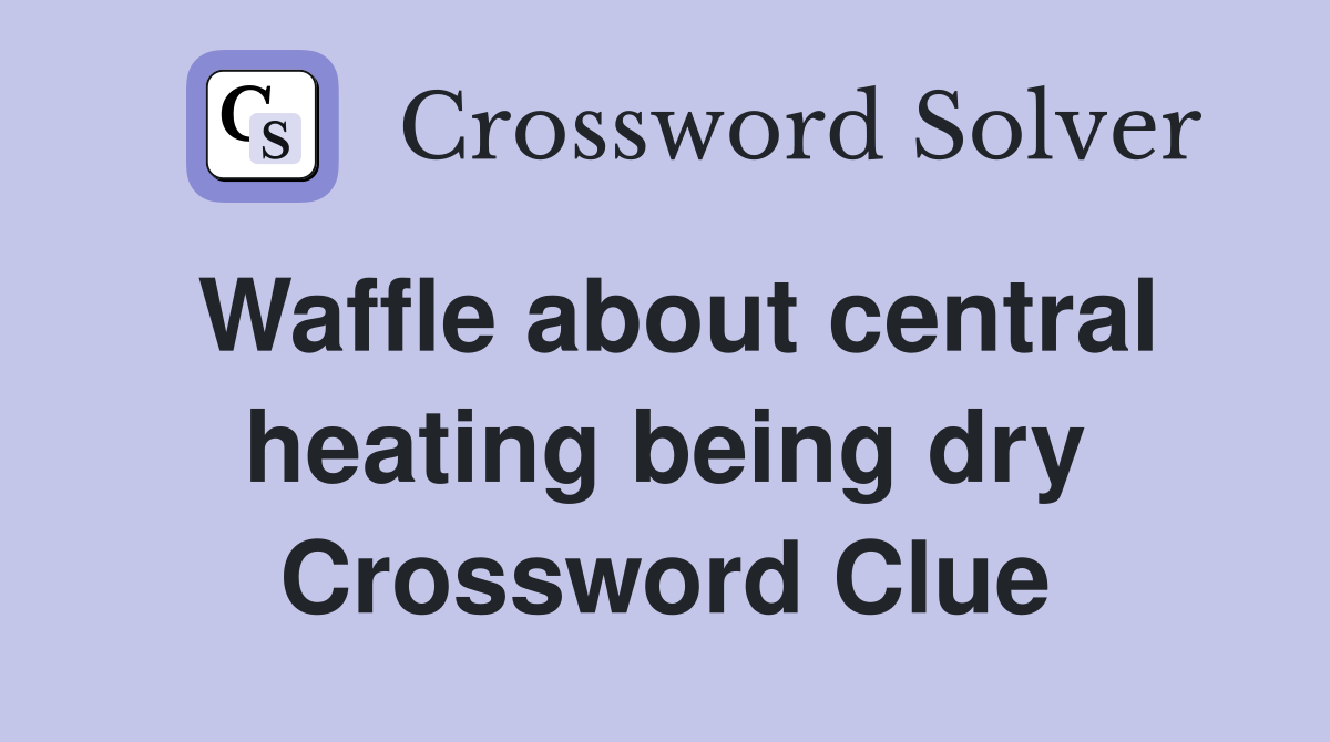 Waffle about central heating being dry Crossword Clue