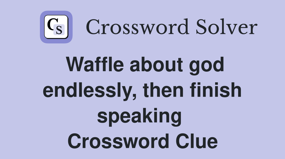Waffle about god endlessly, then finish speaking  Crossword Clue