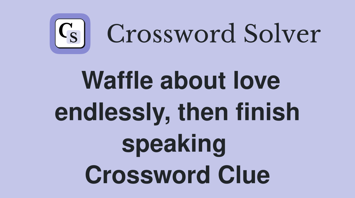 Waffle about love endlessly, then finish speaking  Crossword Clue
