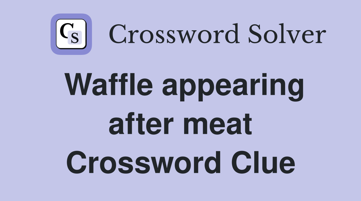 Waffle appearing after meat Crossword Clue