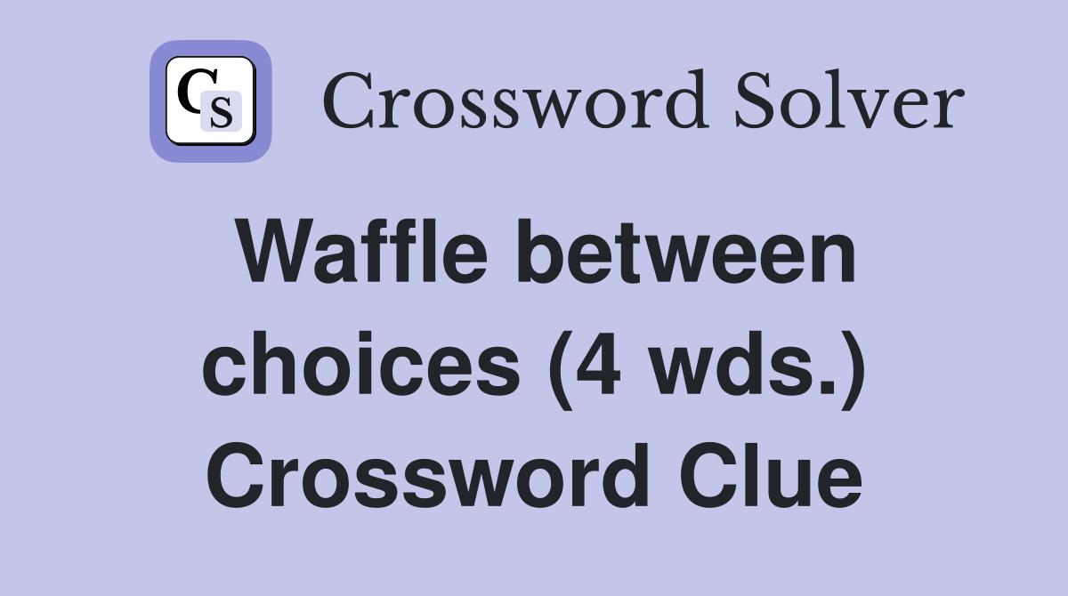 Waffle between choices (4 wds.) Crossword Clue
